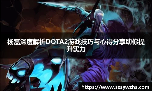杨磊深度解析DOTA2游戏技巧与心得分享助你提升实力