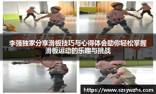 李强独家分享滑板技巧与心得体会助你轻松掌握滑板运动的乐趣与挑战