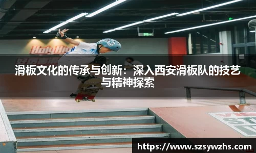 滑板文化的传承与创新:深入西安滑板队的技艺与精神探索