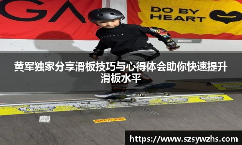 黄军独家分享滑板技巧与心得体会助你快速提升滑板水平