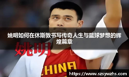 姚明如何在休斯敦书写传奇人生与篮球梦想的辉煌篇章