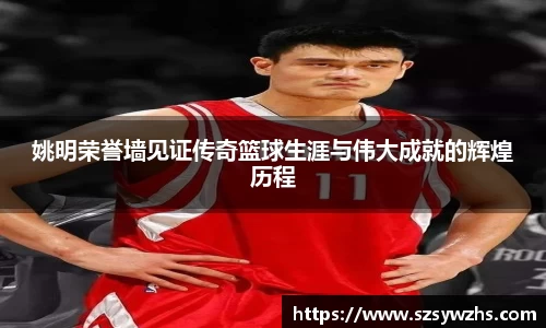 姚明荣誉墙见证传奇篮球生涯与伟大成就的辉煌历程