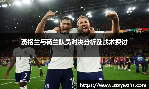 英格兰与荷兰队员对决分析及战术探讨