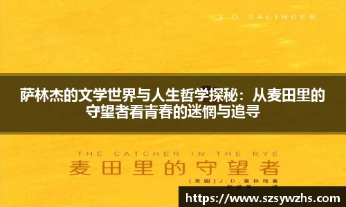 萨林杰的文学世界与人生哲学探秘:从麦田里的守望者看青春的迷惘与追寻