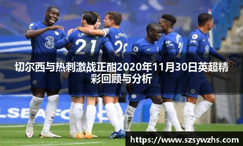 切尔西与热刺激战正酣2020年11月30日英超精彩回顾与分析
