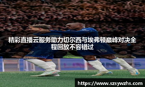 精彩直播云服务助力切尔西与埃弗顿巅峰对决全程回放不容错过