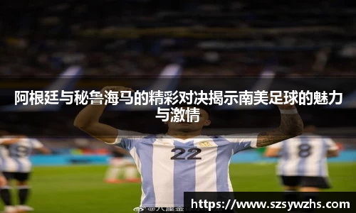阿根廷与秘鲁海马的精彩对决揭示南美足球的魅力与激情
