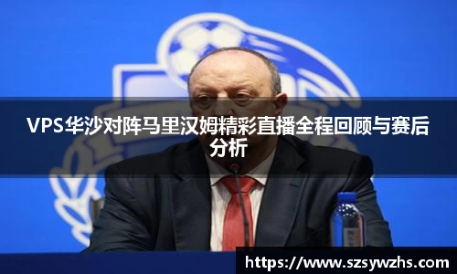 VPS华沙对阵马里汉姆精彩直播全程回顾与赛后分析