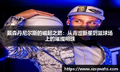 戴森丹尼尔斯的崛起之路：从青涩新星到篮球场上的璀璨明珠