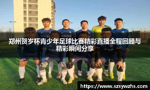 郑州贺岁杯青少年足球比赛精彩直播全程回顾与精彩瞬间分享