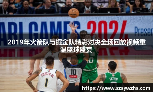 2019年火箭队与掘金队精彩对决全场回放视频重温篮球盛宴