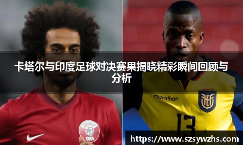 卡塔尔与印度足球对决赛果揭晓精彩瞬间回顾与分析